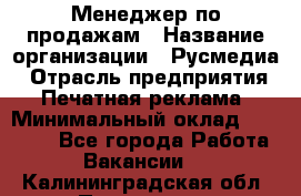 Менеджер по продажам › Название организации ­ Русмедиа › Отрасль предприятия ­ Печатная реклама › Минимальный оклад ­ 30 000 - Все города Работа » Вакансии   . Калининградская обл.,Приморск г.